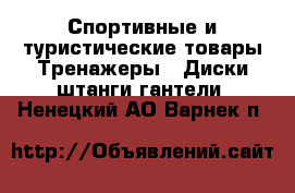 Спортивные и туристические товары Тренажеры - Диски,штанги,гантели. Ненецкий АО,Варнек п.